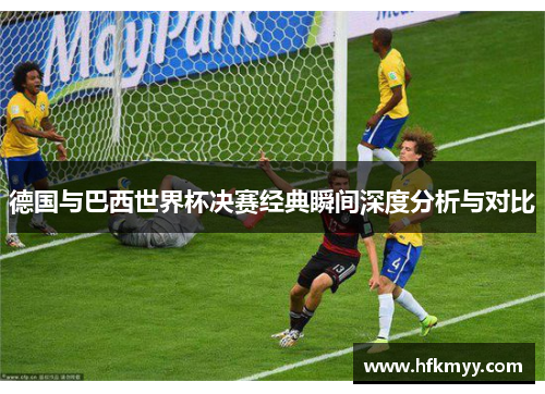 德国与巴西世界杯决赛经典瞬间深度分析与对比